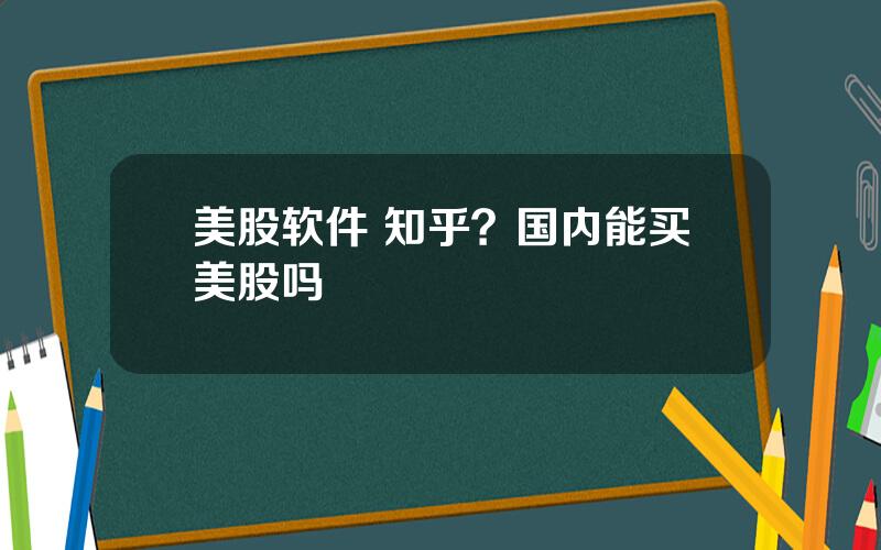 美股软件 知乎？国内能买美股吗